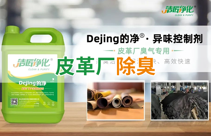 潔匠凈化·的凈工業(yè)除臭劑_皮革異味怎么辦？Dejing的凈?-制革廠(chǎng)專(zhuān)用除臭劑，皮革臭味的克星！